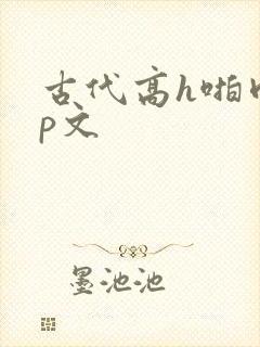 古代高h啪肉np文