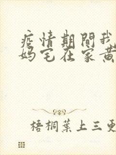 疫情期间我和我妈宅在家黄金屋