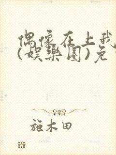 偶像在上我在下(娱乐圈)免费阅读