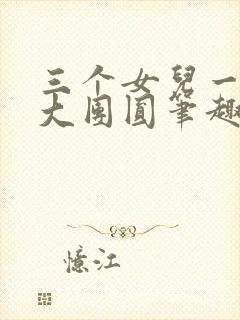 三个女儿一锅烩大团圆笔趣阁
