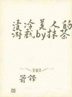 清冷美人的神奇游戏by抹茶冰沙