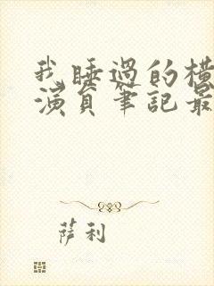 我睡过的横店女演员笔记最新章节