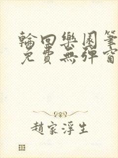 轮回乐园笔趣阁免费无弹窗