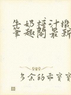 牛奶榨汁机po笔趣阁最新更新内容