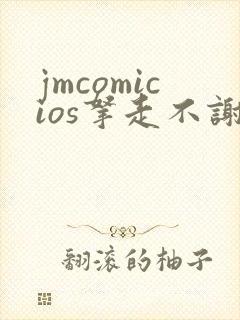 jmcomicios拿走不谢