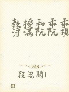 教授和乖乖女H灌满阮阮视频