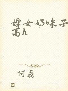 婢女奶咪子真大高h