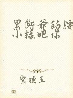 累断爷的腰by小样吧你