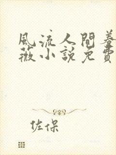 风流人间养父采薇小说免费笔趣阁