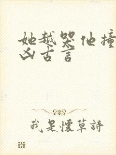 她越哭他撞得越凶古言