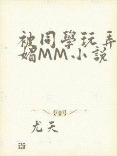 被同学玩弄的妩媚MM小说