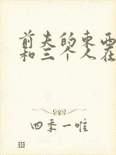 前夫的东西很大和三个人在一起