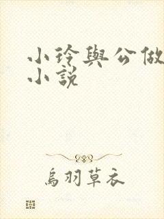 小玲与公做爰小小说