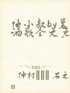 他小叔by暮色酒歌全文免费阅读