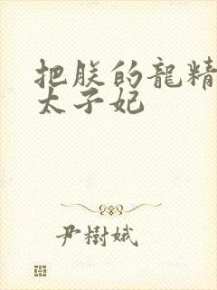 把朕的龙精含h太子妃