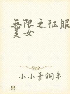 无限之征服天下美女