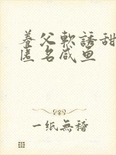 养父软诱甜BY匿名咸鱼