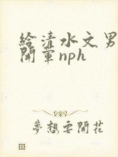 给清水文男主们开荤nph