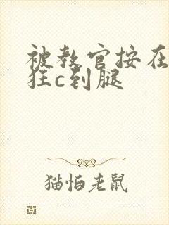 被教官按在寝室狂c到腿