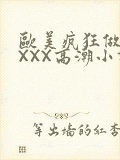 欧美疯狂做受XXXX高潮小说