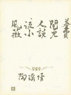 风流人间养父采薇小说免费笔趣阁