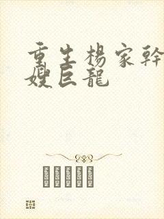 重生杨家干了众嫂巨龙