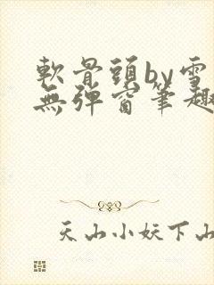 软骨头by雪碧无弹窗笔趣阁