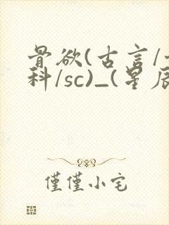 骨欲(古言/骨科/sc)_(星辰鲸落)_最新章