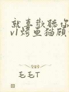 就喜欢听你叫1v1烤鱼猫顾浅浅