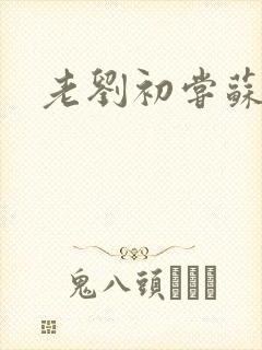 老刘初尝苏荷媳