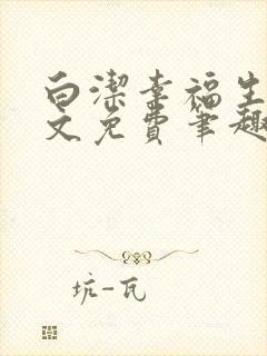 白洁幸福生活全文免费笔趣阁阅读