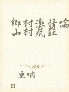 乡村激情伦小说山村疯狂