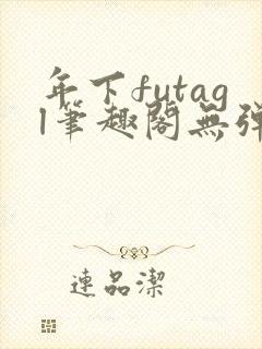 年下futagl笔趣阁无弹窗