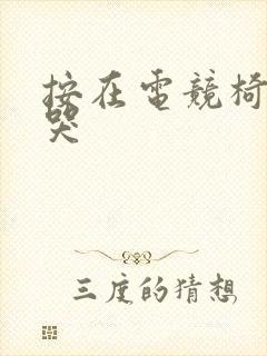 按在电竞椅上c哭