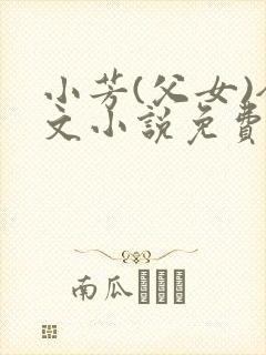 小芳(父女)全文小说免费阅读