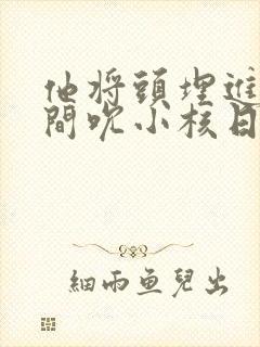 他将头埋进双腿间吮小核日本