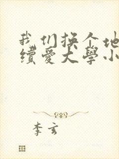 我们换个地方继续爱大学小说