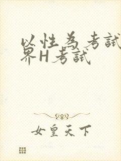 以性为考试的世界H考试