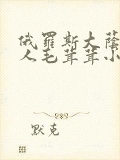 俄罗斯大荫蒂女人毛茸茸小说