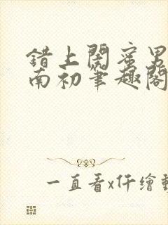 错上闺蜜男友沈南初笔趣阁