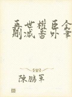 再世权臣全文无删减番外笔趣阁