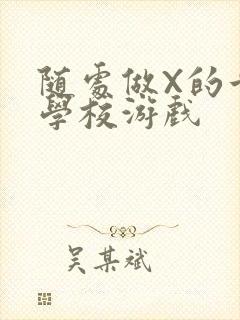 随处做X的世界学校游戏