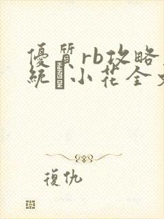 优质rb攻略系统寀小花全文免费阅读