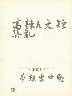 高辣h文短篇合集乱