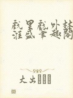 戏里戏外林栀季淮盛笔趣阁