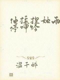 他揉捏她两乳不停呻吟