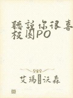 听说你很喜欢我校园PO