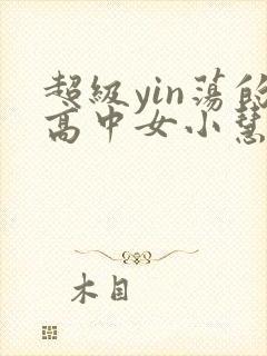 超级yin荡的高中女小慧