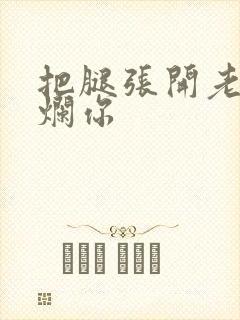 把腿张开老子臊烂你