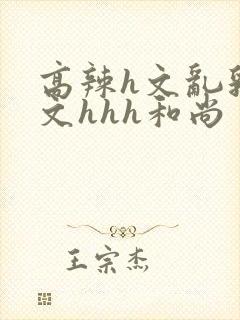 高辣h文乱乳h文hhh和尚